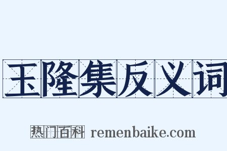玉隆集反义词是什么意思的图片